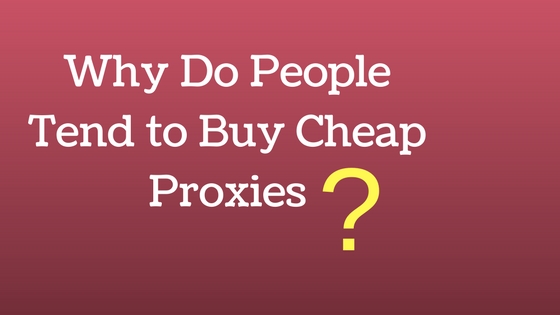 Why do people tend to buy cheap proxies?