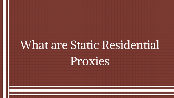 What are Static Residential Proxies