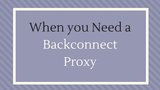 When you Need a Backconnect Proxy